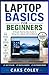 Laptop Basics for Beginners: A Simple Step-by-Step Guide to Using Your Laptop with Confidence (The Complete Laptop Mastery Series for Beginners)