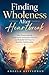 Finding Wholeness After Heartbreak: Heal Trauma Bonds, Understand Attachment Patterns, and Rebuild Self-Trust for Healthier Relationships