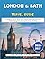 London & Bath Travel Guide 2026-2027: A Complete Guide to Attractions, Hidden Gems, Itineraries, Food, Hotels & Budget Travel Across Two Iconic UK Cities