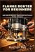 Plunge Router for Beginners by Murphy F. Rice