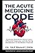 THE ACUTE MEDICINE CODE: A High Index of Suspicion: Illustrated Real-World Clinical Cases, Differential Diagnoses, and Life-Saving Management for the Modern Physician