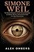 Simone Weil: The Mystical Philosopher and Her Profound Reflections on Suffering, Attention, and the Need for Roots in an Age of Uprootedness (Western Philosophy)