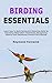 Birding Essentials: Learn How To Build Strong Bird Watching Skills By Practicing Observation Techniques, Recognizing Patterns And Identifying Common Bird Species