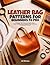 LEATHER BAG PATTERNS FOR BEGINNERS TO PRO: 50 Designs from Totes to Crossbody Purses - Pattern Drafting, Lining Installation, Strap Construction & Professional Hardware