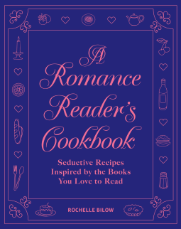 A Romance Reader's Cookbook: Seductive Recipes Inspired by the Books You Love to Read
