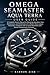 OMEGA SEAMASTER AQUA TERRA USER GUIDE: A Complete Owner’s Manual for Mastering Operation, Care, Maintenance, and Performance of a Modern Swiss Luxury ... ... Timepiece with Co-Axial Movement and Mas