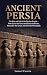 Ancient Persia: The Rise an...