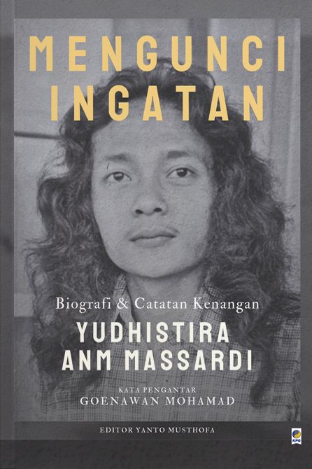 Mengunci Ingatan: Biografi dan Catatan Kenangan Yudhistira ANM Massardi