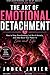 The Art of Emotional Detachment: Stop Overthinking, Let Go of Anxiety, and Take Back Your Power in Love and Life