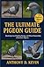 THE ULTIMATE PIGEON GUIDE: Mastering Care, Breeding, Racing, and Ethical Stewardship of Domestic Pigeons