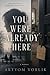 You Were Already Here