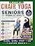 Chair Yoga for Seniors and Disabled Adults: Simple 5–15 Minute Daily Routines with Illustrated Exercises for Mobility, Weight-loss, Pain Relief, and Full-Body Support Safe, Gentle, and Easy to Follow