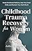 Childhood Trauma Recovery For Women: Break Emotional Patterns, Heal Your Inner Child, and Reclaim Your Self-Worth