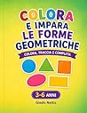 COLORA E IMPARA LE FORME GEOMETRICHE: Colora, traccia e completa. 3-6 anni (LA MIA GIORNATA) (Italian Edition)