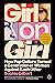 Girl on Girl: How Pop Culture Turned a Generation of Women Against Themselves