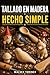 TALLADO EN MADERA HECHO SIMPLE: Guía paso a paso para principiantes con proyectos de tallado, patrones, técnicas de cuchillo, selección de madera y corte seguro (Spanish Edition)