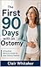 The First 90 Days with an Ostomy: A Practical Recovery Guide for New Ostomy Patients: Pouch Changes, Leaks, Skin Care, Food, Odor, Supplies, Travel, Work, and Getting Your Confidence Back