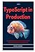 TypeScript in Production: Scalable Architecture Patterns and Type-Safe Engineering for Enterprise Applications