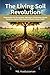 The Living Soil Revolution: Regenerative Soil Ecosystems, Agriculture, Biodiversity, Climate Resilience, Secure Safe Food and Restore Human Health