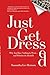 Just Get Dressed: Why You Have Nothing to Wear... and What to do About It