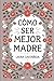 Cómo ser mejor madre by Laura Castañeda