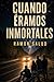 Cuando éramos inmortales (Spanish Edition)