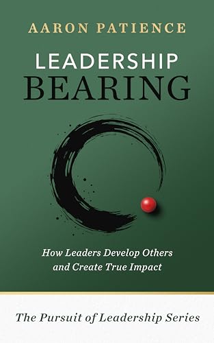 Leadership Bearing : How Leaders Develop Others and Create True Impact (The Pursuit of Leadership Series Book 2)
