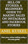 Sell on Stories: A Beginner's Guide to Making Sales on Instagram and Facebook Stories: Start your online sellling today y this easy guide.