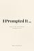 I Prompted It: Essays in se...