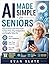 AI Made Simple for Seniors: A Beginner-Friendly Guide to Using ChatGPT, Voice Assistants, and Smart Tools to Simplify Daily Life, Stay Independent, and Save Time