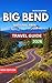 Big Bend National Park Travel Guide 2026: Top Sights, Grapevine Hills,Boquillas Canyon, Unique Hiking Experience, Festivals & Seasonal Highlights, River ... (TRAVEL DESTINATION EXPLORER Book 6)