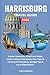 HARRISBURG TRAVEL GUIDE 2026: Insider Itineraries, Riverfront Walks, Historic Sites, Food Spots, Day Trips to Hershey & Gettysburg, Budget Tips & Local Experiences (Intensive Travel Guide)