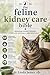 The feline kidney care bible: Managing kidney disease in cats naturally and medically