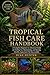 TROPICAL FISH CARE HANDBOOK: A Complete Beginner-to-Advanced Guide for Setting Up, Maintaining, and Raising Healthy Aquarium Fish Successfully.