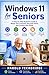 Windows 11 for Seniors: A Step-by-Step Beginner's Guide to Master Your Computer, Stay Safe Online, and Connect with Family