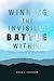 Winning the Invisible Battle within: Biblical Principles for Defeating Temptation, Renewing the Mind, and Walking in Holiness