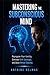 Mastering the Subconscious Mind: Reprogram Your Identity, Eliminate Self-Sabotage and Build Mental Stability
