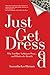 Just Get Dressed: Why You Have Nothing to Wear... and What to do About It