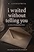 I waited without telling you : A story of unspoken love