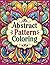 Abstract Patterns: Adult Coloring Book Featuring Enchanting Abstracts, Wildlife Wonders, Serene Landscapes, Floral Delights, and Expressive Faces for Ultimate Relaxation and Stress Relief