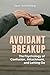 Avoidant Breakup: The Psychology of Confusion, Attachment, and Letting Go: Make sense of what really happened, find clarity, emotional closure, and the strength to move forward