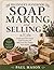 Beginner’s Handbook: Soap Making and Selling: Create and Sell Unique Cold Process and Melt-and-Pour Soaps from Home