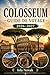 COLOSSEUM Guide de voyage 2026-2027: Votre guide complet pour une première visite du Colisée, du Forum romain, du mont Palatin, des incontournables de la Rome antique, avec itinéraires astucieux et conseils locaux