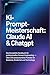 KI-Prompt-Meisterschaft: Claude AI & ChatGPT: Das komplette Handbuch für professionelles Prompt-Engineering – Über 200 praxiserprobte Prompts für Business, Kreativität und Technologie
