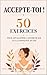 Accepte-toi ! 50 exercices pour développer l’estime de soi et la confiance en soi : Adieu stress, anxiété et bonjour l’acceptation de soi ! (French Edition)