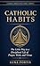 Catholic Habits: The Little Way to a Disciplined Life of Prayer, Work, and Virtue (The Catholic Productivity Series Book 8)