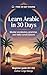 Learn Arabic in 30 Days: The Complete A1–A2 Beginner's Guide to Master Vocabulary, Basic Grammar, and Everyday Conversations