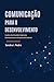 Comunicação para o Desenvolvimento : Lições e Estratégias das Grandes Agências Humanitárias e para o Desenvolvimento (Portuguese Edition)