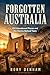 FORGOTTEN AUSTRALIA: 100 Abandoned Places and the Stories Behind Them