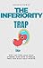 The Inferiority Trap: Why You Feel Less Than Others—and How to Break Free and Build Self-Worth